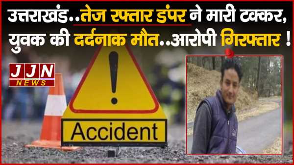 उत्तराखंड..तेज रफ्तार डंपर ने मारी टक्कर, युवक की दर्दनाक मौत..आरोपी गिरफ्तार !
