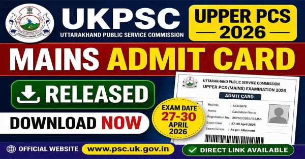 उत्तराखंड लोक सेवा आयोग (UKPSC) ने PCS मेन्स परीक्षा 2026 का एडमिट कार्ड जारी