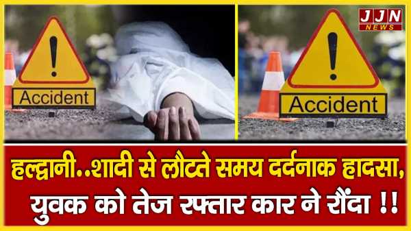 हल्द्वानी.. शादी से लौटते समय दर्दनाक हादसा, युवक को तेज रफ्तार कार ने रौंदा !!