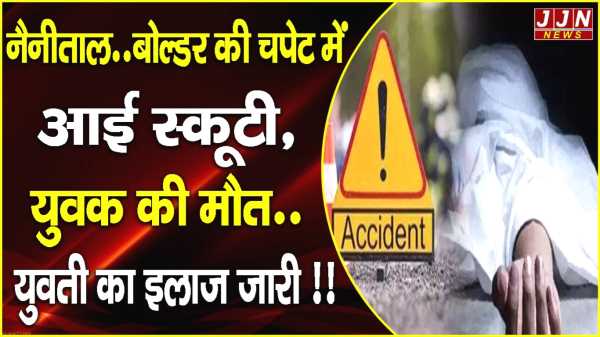  नैनीताल..बोल्डर की चपेट में आई स्कूटी, युवक की मौत..युवती का इलाज जारी !!