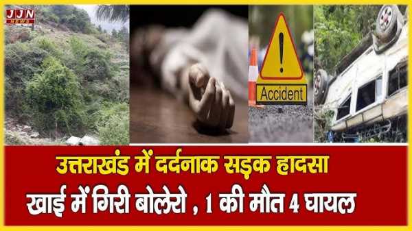 उत्तराखंड में दर्दनाक सड़क हादसा  खाई में गिरी बोलेरो , 1 की मौत 4 घायल  