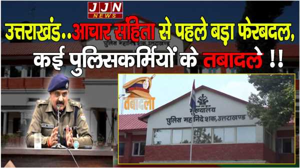 उत्तराखंड..आचार संहिता से पहले बड़ा फेरबदल, कई पुलिसकर्मियों के तबादले !!