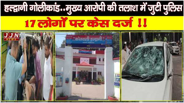 हल्द्वानी गोलीकांड..मुख्य आरोपी की तलाश में जुटी पुलिस, 17 लोगों पर केस दर्ज !! 