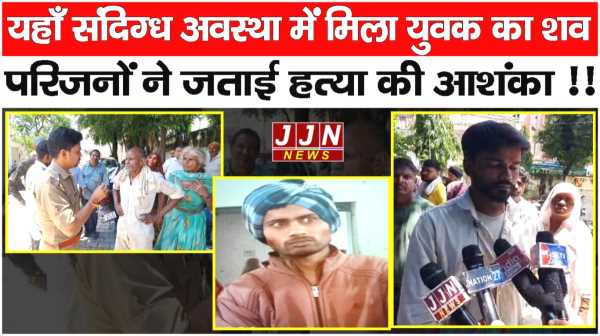 यहाँ संदिग्ध अवस्था में मिला युवक का शव  परिजनों ने जताई हत्या की आशंका !