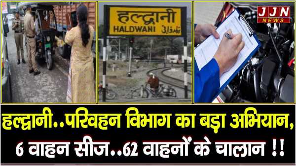 हल्द्वानी..परिवहन विभाग का बड़ा अभियान, 6 वाहन सीज..62 वाहनों के चालान !!