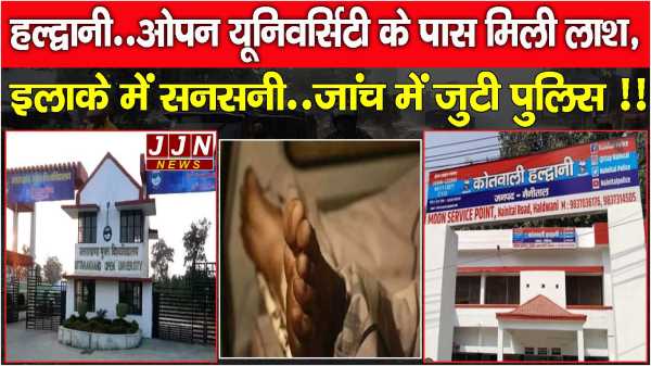 हल्द्वानी..ओपन यूनिवर्सिटी के पास मिली लाश, इलाके में सनसनी..जांच में जुटी पुलिस !!