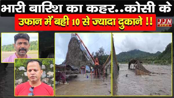 भारी बारिश का कहर..कोसी के उफान में बही 10 से ज्यादा दुकाने !!