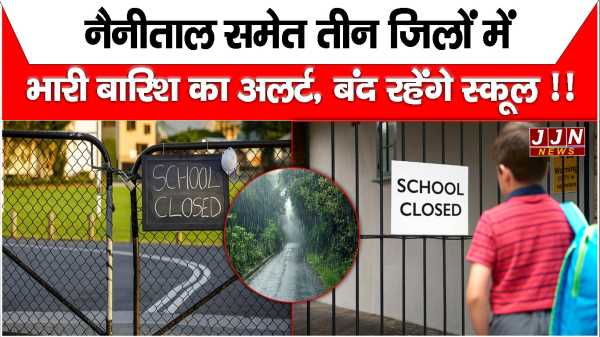 नैनीताल समेत तीन जिलों में भारी बारिश का अलर्ट, बंद रहेंगे स्कूल !!