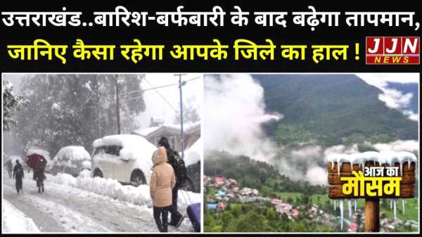 उत्तराखंड..बारिश-बर्फबारी के बाद बढ़ेगा तापमान, जानिए कैसा रहेगा आपके जिले का हाल !