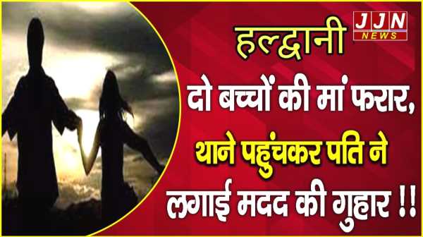 हल्द्वानी..दो बच्‍चों की मां फरार, थाने पहुंचकर पति ने लगाई मदद की गुहार !!