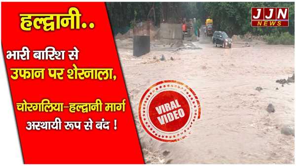 हल्द्वानी..भारी बारिश से शेरनाला उफान पर, चोरगलिया–हल्द्वानी मार्ग अस्थायी रूप से बंद !!