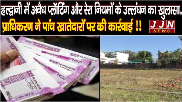 हल्द्वानी में अवैध प्लॉटिंग और रेरा नियमों के उल्लंघन का खुलासा, प्राधिकरण ने पांच खातेदारों पर की कार्रवाई !!