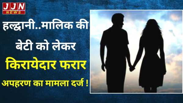 हल्द्वानी..मालिक की बेटी को लेकर किरायेदार फरार, अपहरण का मामला दर्ज !