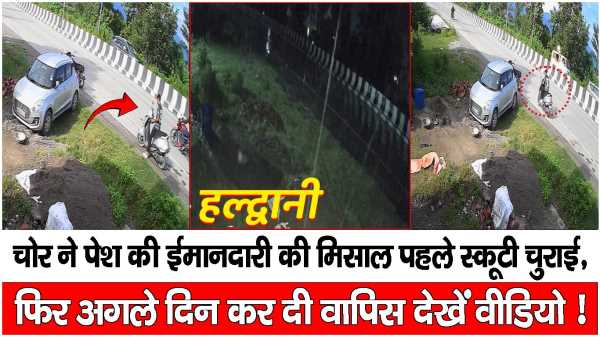 हल्द्वानी... चोर ने पेश की ईमानदारी की मिसाल पहले स्कूटी चुराई,  फिर अगले दिन कर दी वापिस देखें वीडियो !