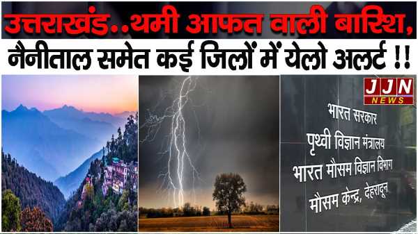  उत्तराखंड..थमी आफत वाली बारिश, नैनीताल समेत कई जिलों में येलो अलर्ट !!