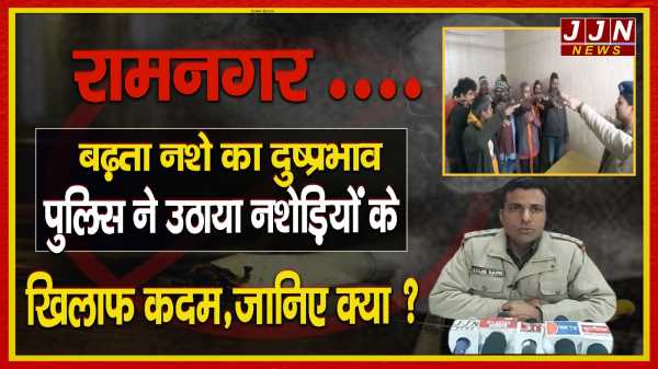 रामनगर ....बढ़ता नशे का दुष्प्रभाव  पुलिस ने उठाया नशेड़ियों के खिलाफ कदम  