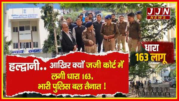 हल्द्वानी..आखिर क्यों जजी कोर्ट में लगी धारा 163, भारी पुलिस बल तैनात !