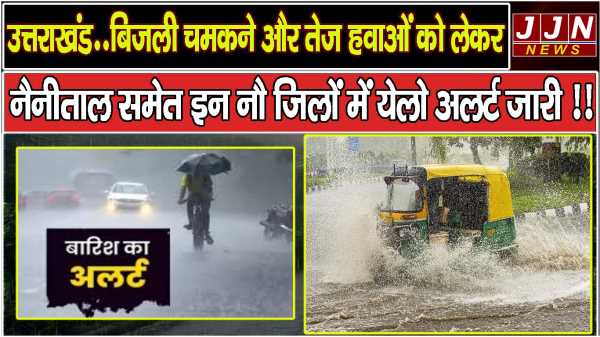 उत्तराखंड..बिजली चमकने और तेज हवाओं को लेकर नैनीताल समेत इन नौ जिलों में येलो अलर्ट जारी !!