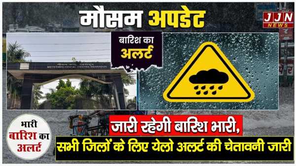 मौसम अपडेट..जारी रहेगा बारिश भारी, सभी जिलों के लिए येलो अलर्ट की चेतावनी जारी !!