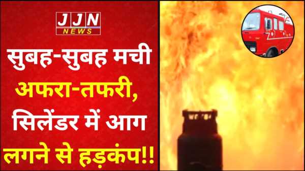 सुबह-सुबह मची अफरा-तफरी,  सिलेंडर में आग लगने से हड़कंप!!