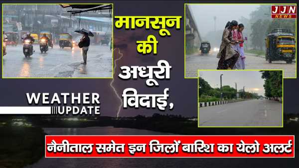 उत्तराखंड..मानसून की अधूरी विदाई, नैनीताल समेत इन जिलों बारिश का येलो अलर्ट !!