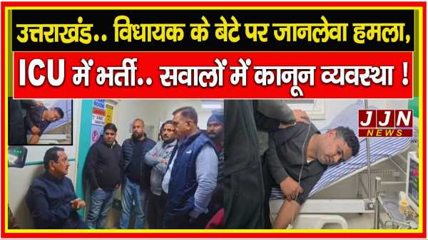 उत्तराखंड..विधायक के बेटे पर जानलेवा हमला, ICU में भर्ती..सवालों में कानून व्यवस्था !