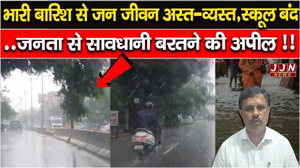 भारी बारिश से जीवन अस्त-व्यस्त,स्कूल बंद..जनता से सावधानी बरतने की अपील !!