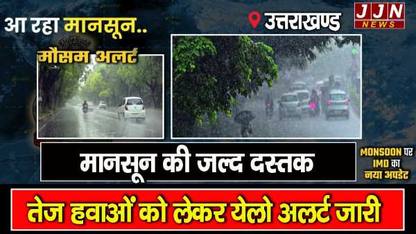 उत्तराखंड.. मानसून की जल्द दस्तक,  तेज हवाओं को लेकर येलो अलर्ट जारी!!