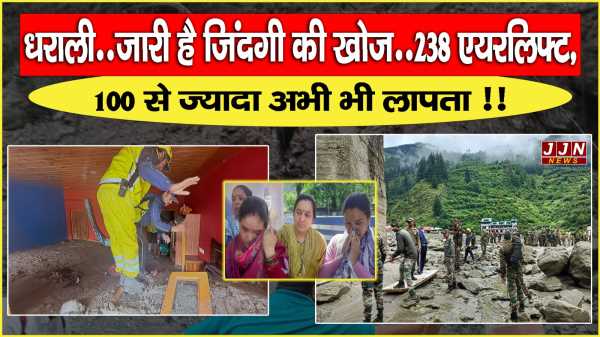 धराली..जारी है जिंदगी की खोज..238 एयरलिफ्ट, 100 से ज्यादा अभी भी लापता !!