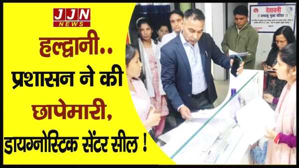 हल्द्वानी..प्रशासन ने की छापेमारी, डायग्नोस्टिक सेंटर सील !