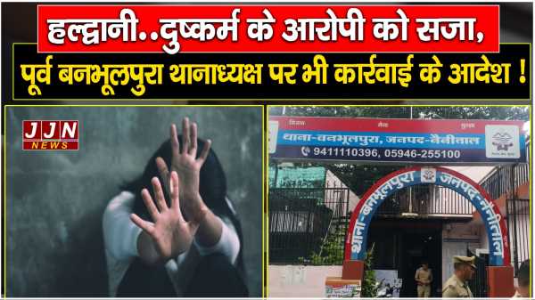 हल्द्वानी..दुष्कर्म के आरोपी को सजा, पूर्व बनभूलपुरा थानाध्यक्ष पर भी कार्रवाई के आदेश !