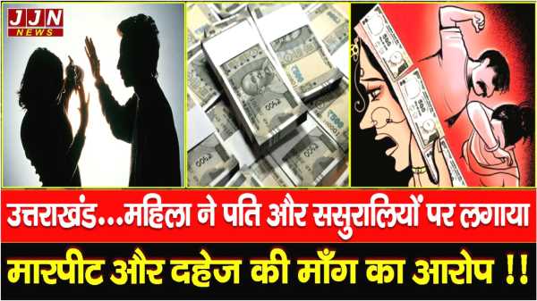 उत्तराखंड...महिला ने पति और ससुरालियों पर लगाया  मारपीट और दहेज़ की माँग का आरोप !