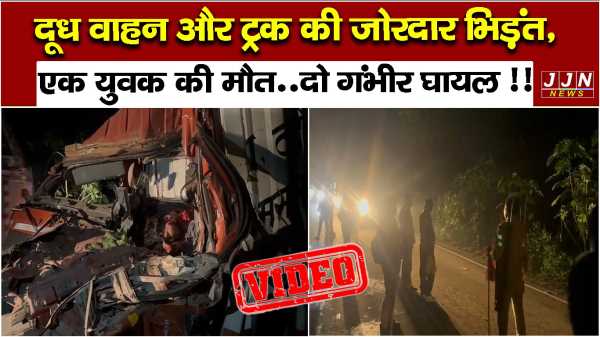 दूध वाहन और ट्रक की जोरदार भिड़ंत, एक युवक की मौत..दो गंभीर घायल !!