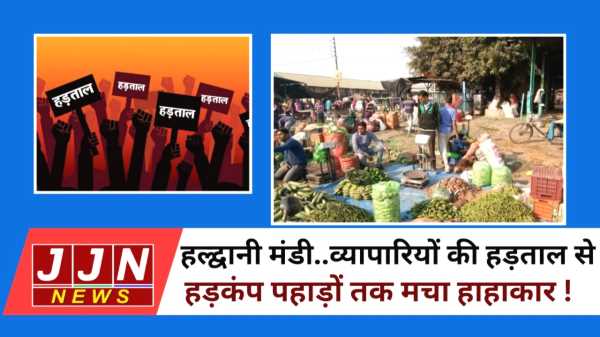 हल्द्वानी मंडी..व्यापारियों की हड़ताल से हड़कंप ,पहाड़ों तक मचा हाहाकार !