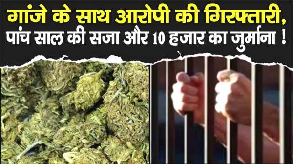 गांजे के साथ आरोपी की गिरफ्तारी, पांच साल की सजा और 10 हजार का जुर्माना !