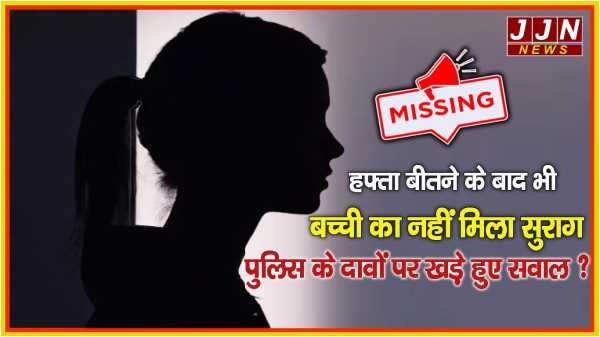 हफ्ता बीतने के बाद भी बच्ची का नहीं मिला सुराग, पुलिस के दावों पर खड़े हुए सवाल ?