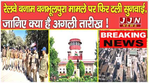 BIG BREAKING: रेलवे बनाम बनभूलपुरा मामले पर फिर टली सुनवाई, जानिए क्या है अगली तारीख़ !