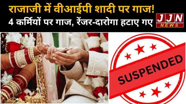 राजाजी में वीआईपी शादी पर गाज! 4 कर्मियों पर गाज, रेंजर-दारोगा हटाए गए