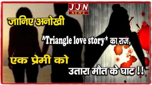 जानिए अनोखी ‘Triangle love story’ का राज,एक प्रेमी को उतारा मौत के घाट !!