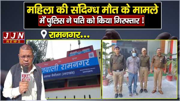  रामनगर में करीब एक सप्ताह पूर्व हुई महिला की संदिग्ध मौत के मामले में पुलिस ने पति को किया गिरफ्तार 