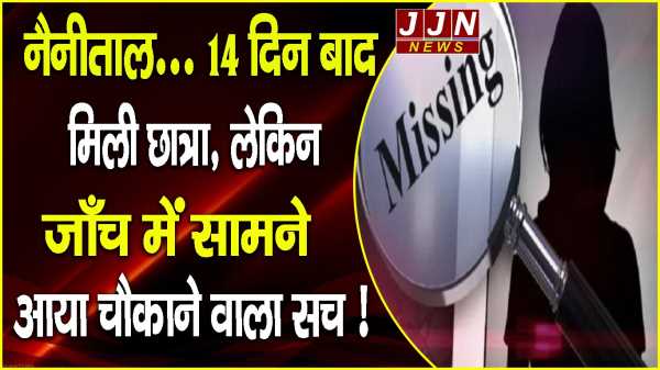 नैनीताल... 14 दिन बाद मिली छात्रा, लेकिन  जाँच में सामने आया चौकाने वाला सच !
