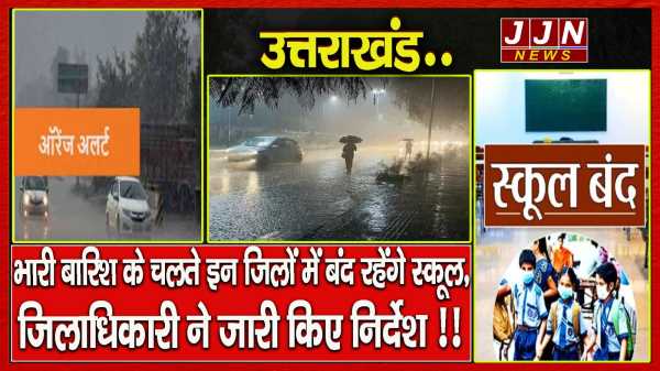 उत्तराखंड..भारी बारिश के चलते इन जिलों में बंद रहेंगे स्कूल, जिलाधिकारी ने जारी किए निर्देश !!