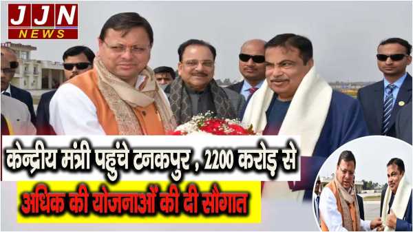 केन्द्रीय मंत्री पहुंचे टनकपुर , 2200 करोड़ से अधिक की योजनाओं की दी सौगात 