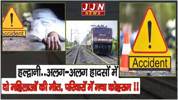 हल्द्वानी..अलग-अलग हादसों में दो महिलाओं की मौत, परिवारों में मचा कोहराम !!