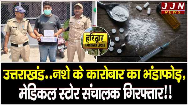 उत्तराखंड.. नशे के कारोबार का भंडाफोड़, मेडिकल स्टोर संचालक गिरफ्तार!!