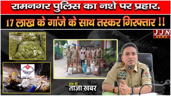 रामनगर पुलिस का नशे पर प्रहार, 17 लाख के गांजे के साथ तस्कर गिरफ्तार !!