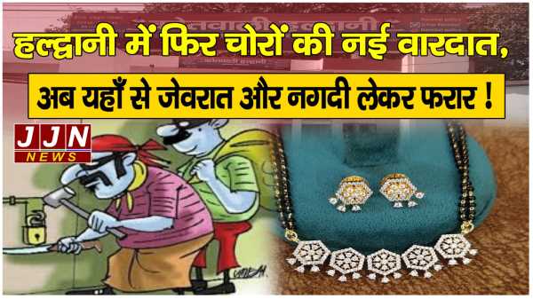 हल्द्वानी में फिर चोरों की नई वारदात, अब यहाँ से जेवरात और नगदी लेकर फरार !