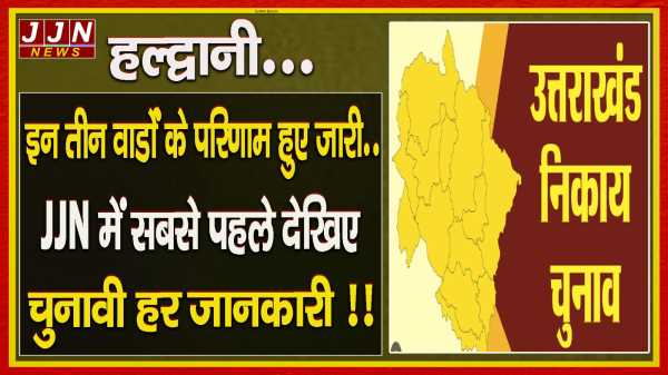 हल्द्वानी...इन वार्डों के परिणाम हुए जारी..JJN में सबसे पहले देखिए चुनावी हर जानकारी !!