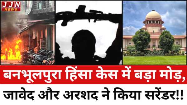 बनभूलपुरा हिंसा केस में बड़ा मोड़, जावेद और अरशद ने किया सरेंडर