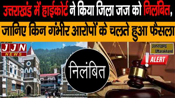 उत्तराखंड में हाईकोर्ट ने किया जिला जज को निलंबित , जानिए किन गंभीर आरोपों के चलते हुए फैसला 